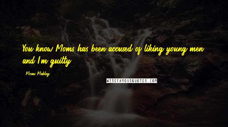 Moms Mabley Quotes: You know Moms has been accused of liking young men, and I'm guilty.