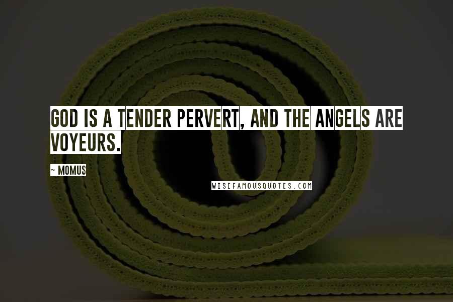 Momus Quotes: God is a tender pervert, and the angels are voyeurs.