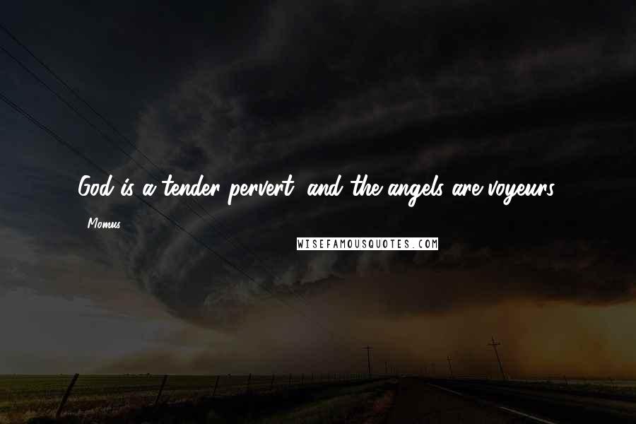 Momus Quotes: God is a tender pervert, and the angels are voyeurs.
