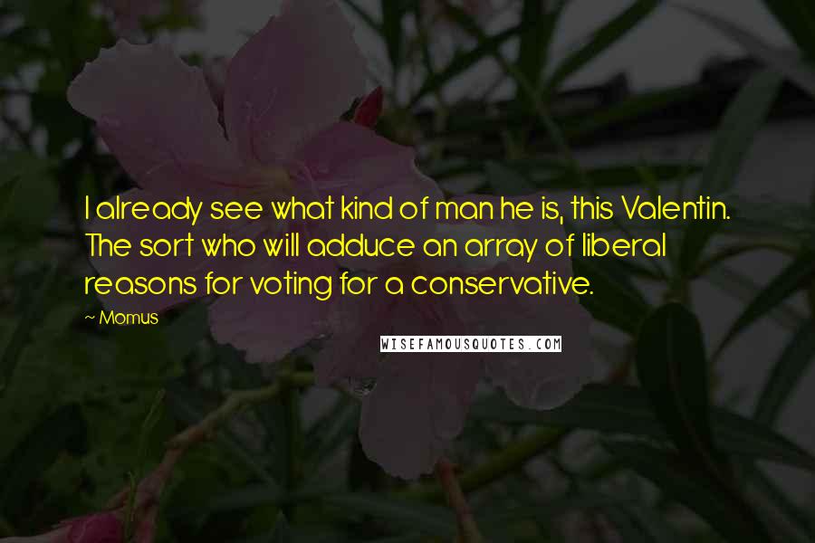 Momus Quotes: I already see what kind of man he is, this Valentin. The sort who will adduce an array of liberal reasons for voting for a conservative.