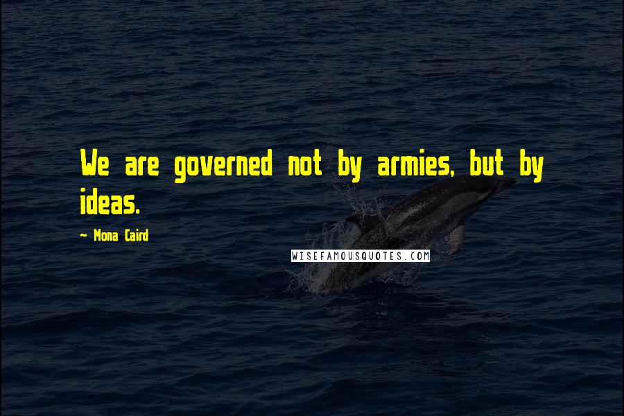 Mona Caird Quotes: We are governed not by armies, but by ideas.