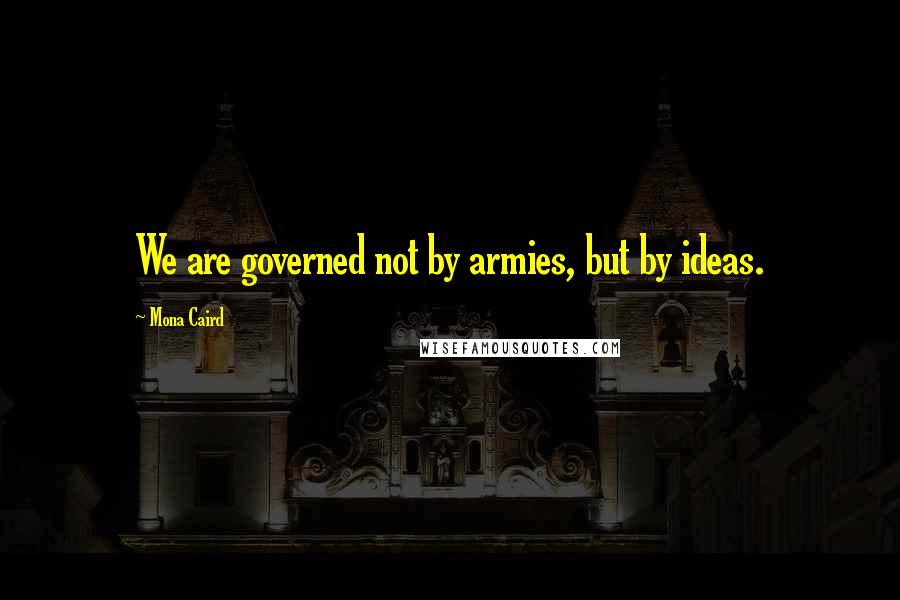 Mona Caird Quotes: We are governed not by armies, but by ideas.