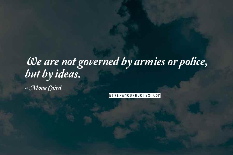 Mona Caird Quotes: We are not governed by armies or police, but by ideas.