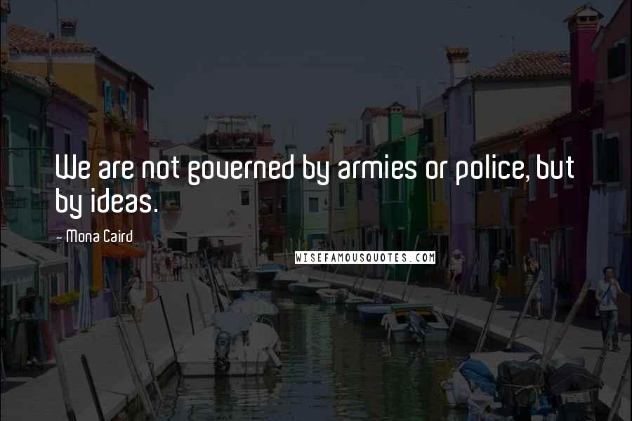 Mona Caird Quotes: We are not governed by armies or police, but by ideas.