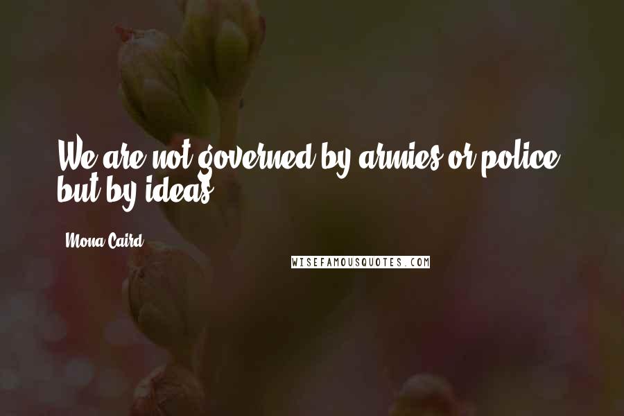 Mona Caird Quotes: We are not governed by armies or police, but by ideas.