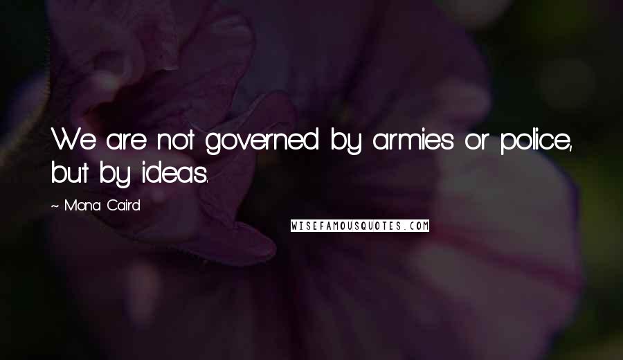 Mona Caird Quotes: We are not governed by armies or police, but by ideas.