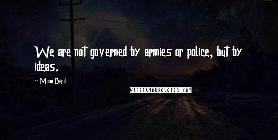 Mona Caird Quotes: We are not governed by armies or police, but by ideas.