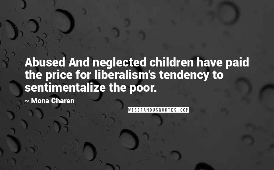 Mona Charen Quotes: Abused And neglected children have paid the price for liberalism's tendency to sentimentalize the poor.