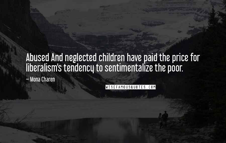 Mona Charen Quotes: Abused And neglected children have paid the price for liberalism's tendency to sentimentalize the poor.