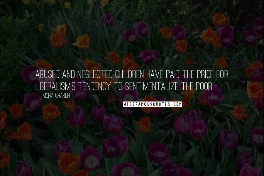 Mona Charen Quotes: Abused And neglected children have paid the price for liberalism's tendency to sentimentalize the poor.