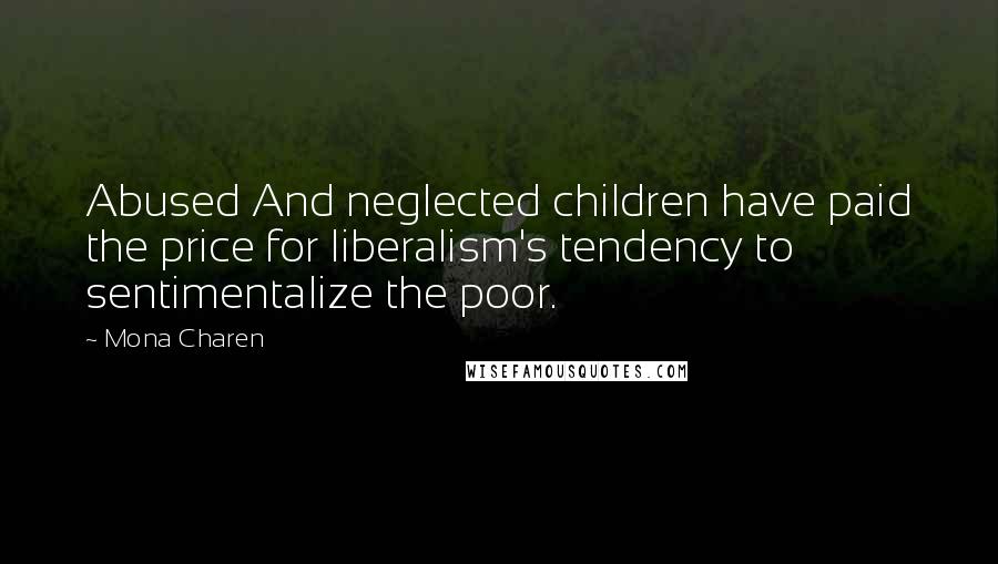 Mona Charen Quotes: Abused And neglected children have paid the price for liberalism's tendency to sentimentalize the poor.