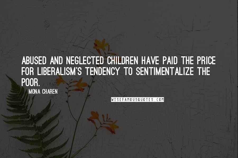 Mona Charen Quotes: Abused And neglected children have paid the price for liberalism's tendency to sentimentalize the poor.