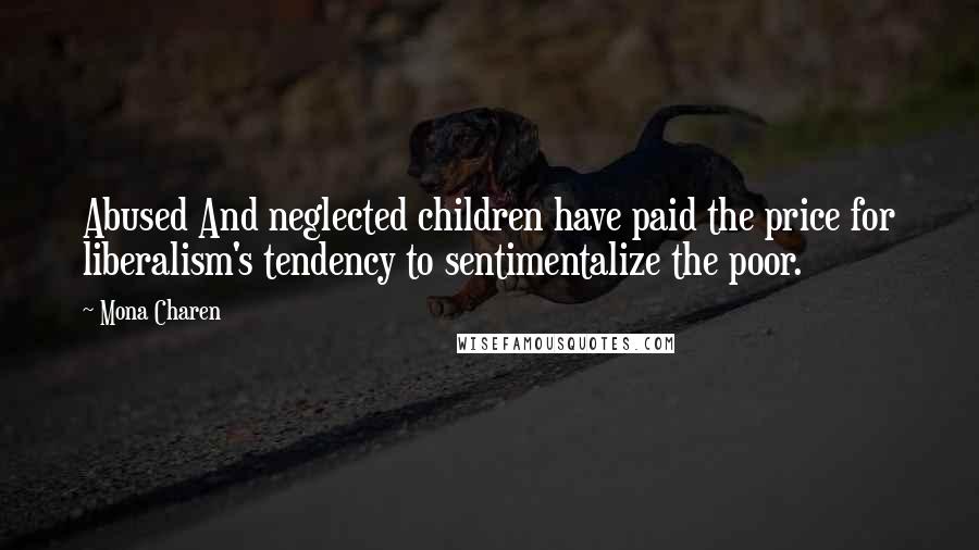 Mona Charen Quotes: Abused And neglected children have paid the price for liberalism's tendency to sentimentalize the poor.
