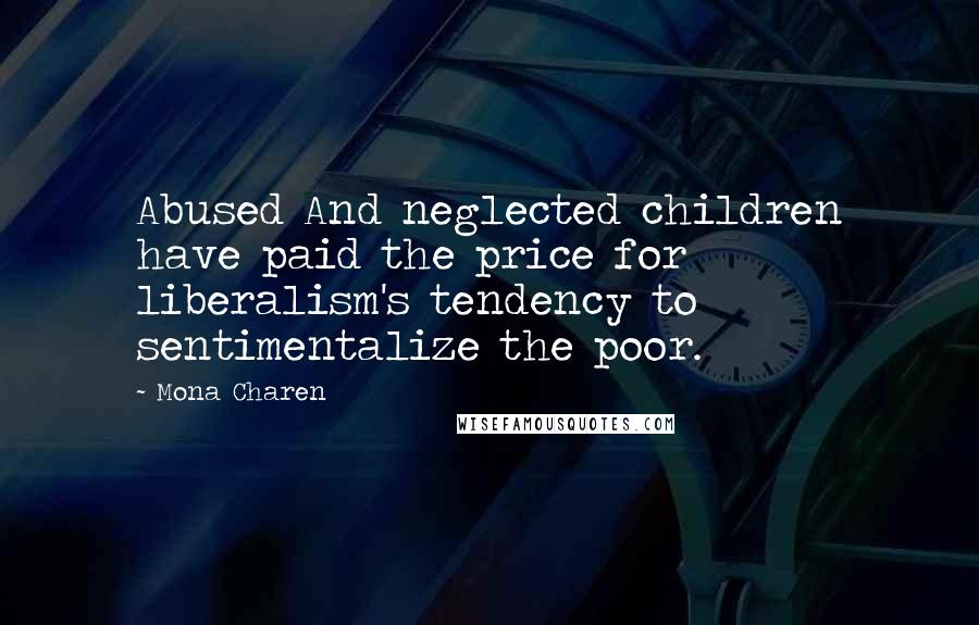 Mona Charen Quotes: Abused And neglected children have paid the price for liberalism's tendency to sentimentalize the poor.