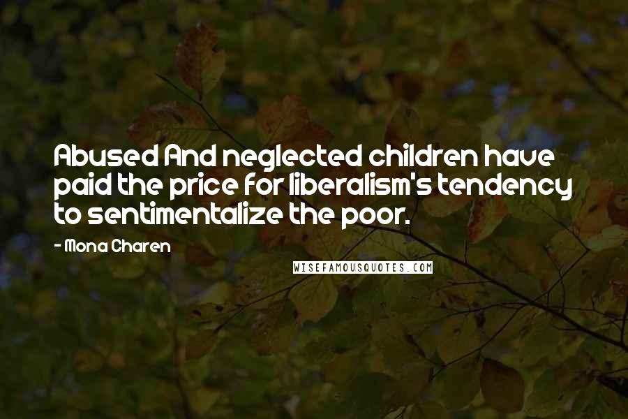 Mona Charen Quotes: Abused And neglected children have paid the price for liberalism's tendency to sentimentalize the poor.