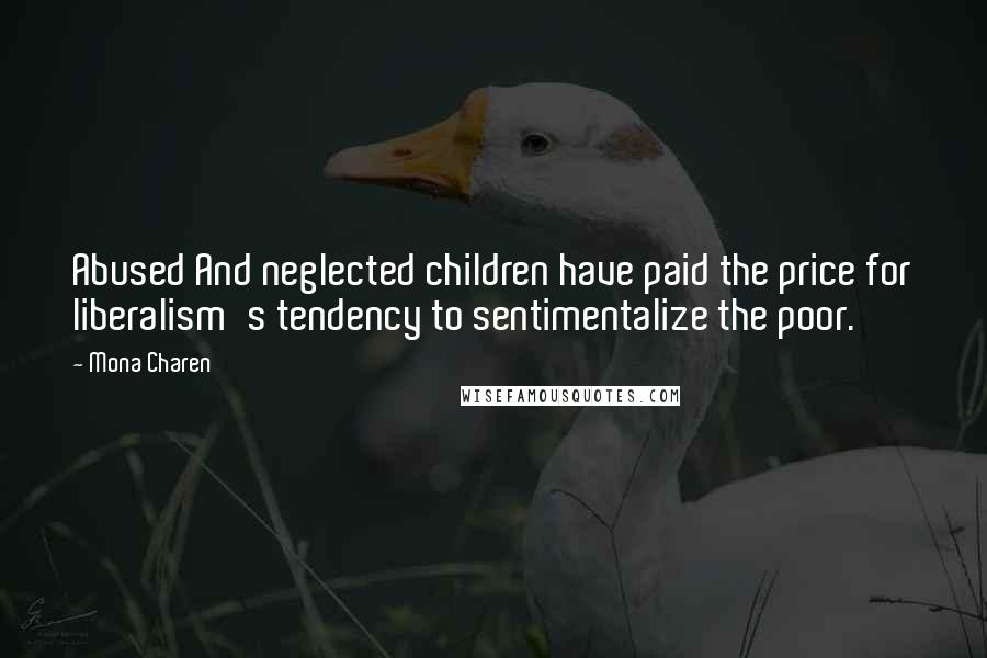 Mona Charen Quotes: Abused And neglected children have paid the price for liberalism's tendency to sentimentalize the poor.
