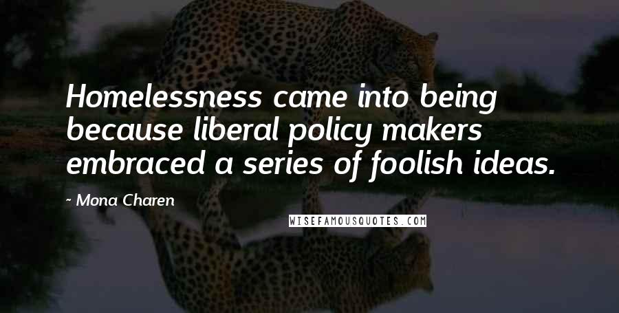 Mona Charen Quotes: Homelessness came into being because liberal policy makers embraced a series of foolish ideas.