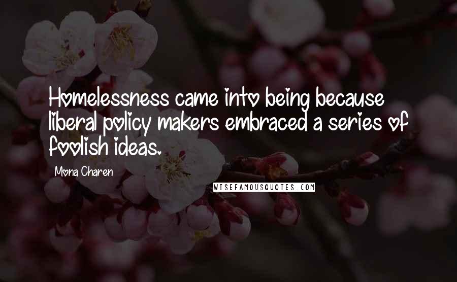 Mona Charen Quotes: Homelessness came into being because liberal policy makers embraced a series of foolish ideas.