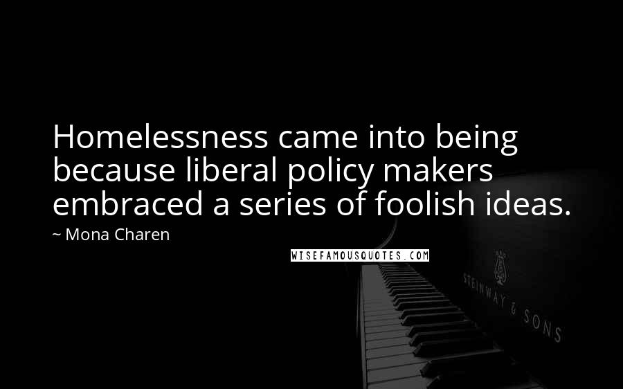 Mona Charen Quotes: Homelessness came into being because liberal policy makers embraced a series of foolish ideas.