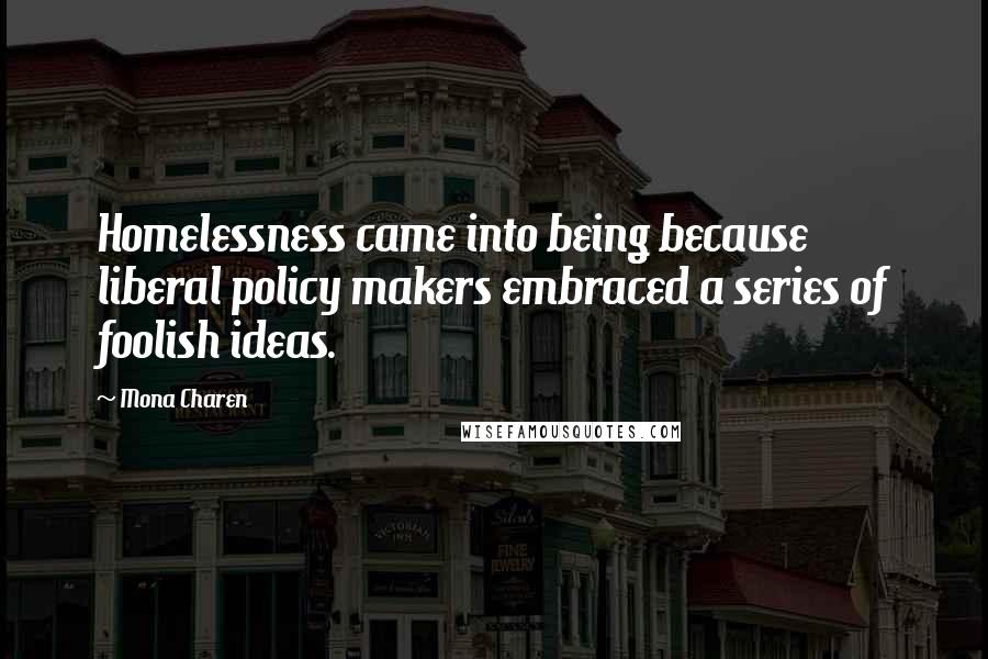 Mona Charen Quotes: Homelessness came into being because liberal policy makers embraced a series of foolish ideas.