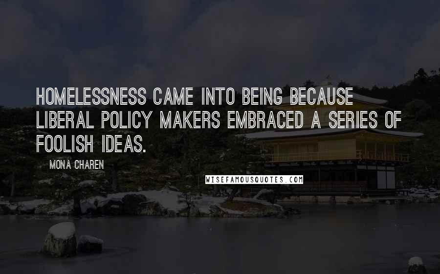 Mona Charen Quotes: Homelessness came into being because liberal policy makers embraced a series of foolish ideas.