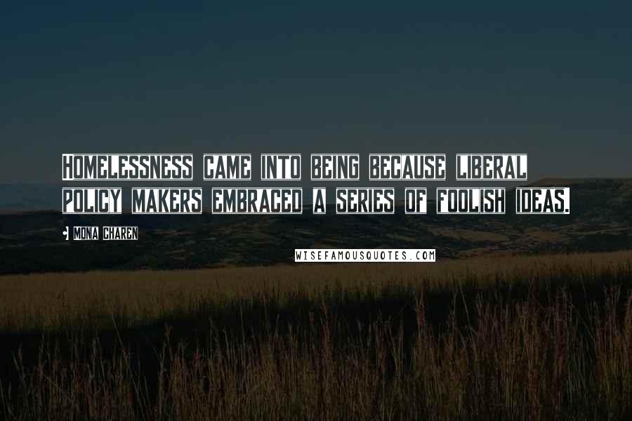 Mona Charen Quotes: Homelessness came into being because liberal policy makers embraced a series of foolish ideas.