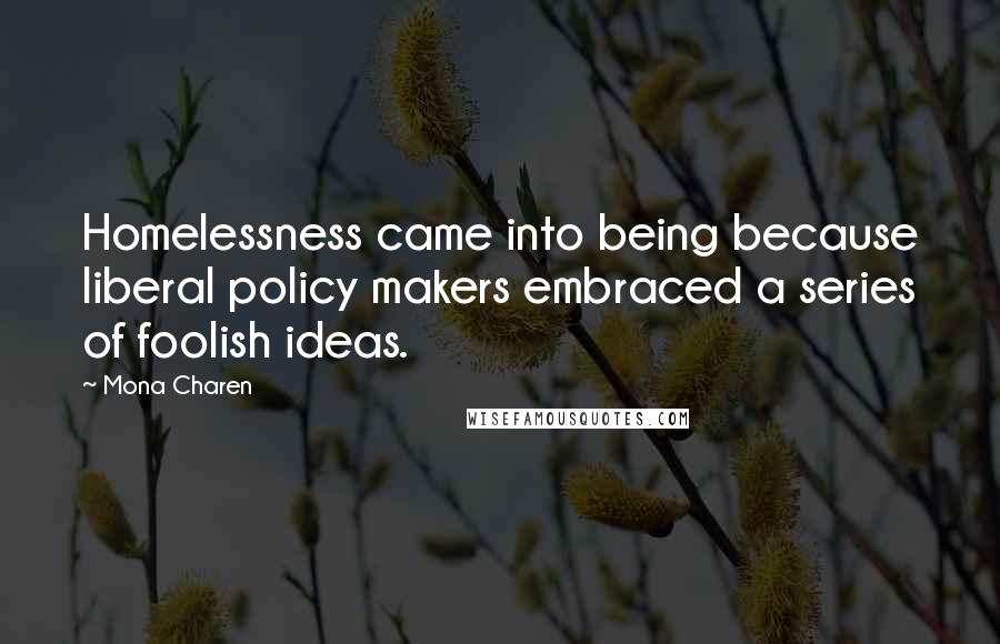 Mona Charen Quotes: Homelessness came into being because liberal policy makers embraced a series of foolish ideas.