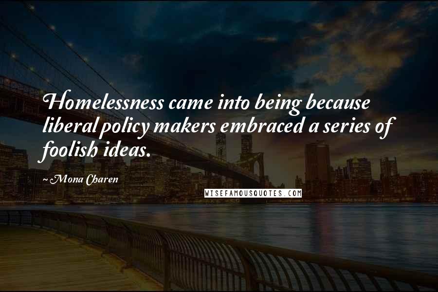 Mona Charen Quotes: Homelessness came into being because liberal policy makers embraced a series of foolish ideas.