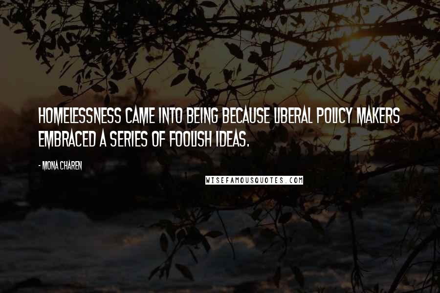 Mona Charen Quotes: Homelessness came into being because liberal policy makers embraced a series of foolish ideas.