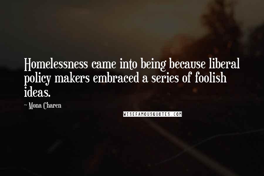 Mona Charen Quotes: Homelessness came into being because liberal policy makers embraced a series of foolish ideas.