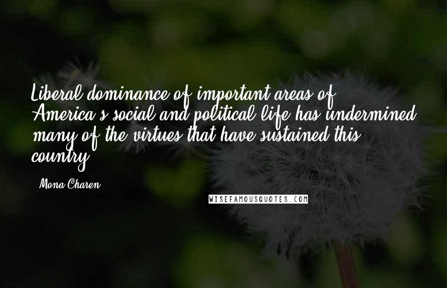 Mona Charen Quotes: Liberal dominance of important areas of America's social and political life has undermined many of the virtues that have sustained this country.