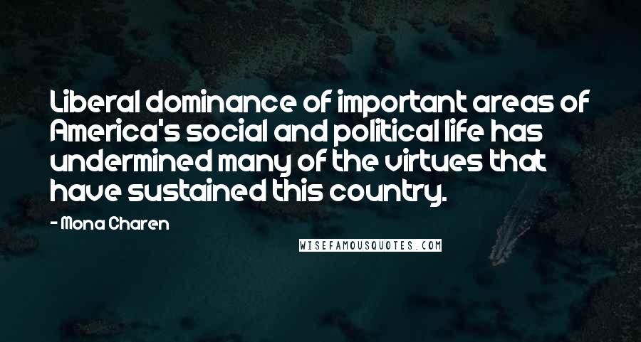 Mona Charen Quotes: Liberal dominance of important areas of America's social and political life has undermined many of the virtues that have sustained this country.