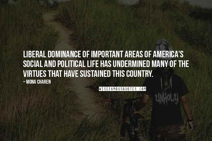 Mona Charen Quotes: Liberal dominance of important areas of America's social and political life has undermined many of the virtues that have sustained this country.
