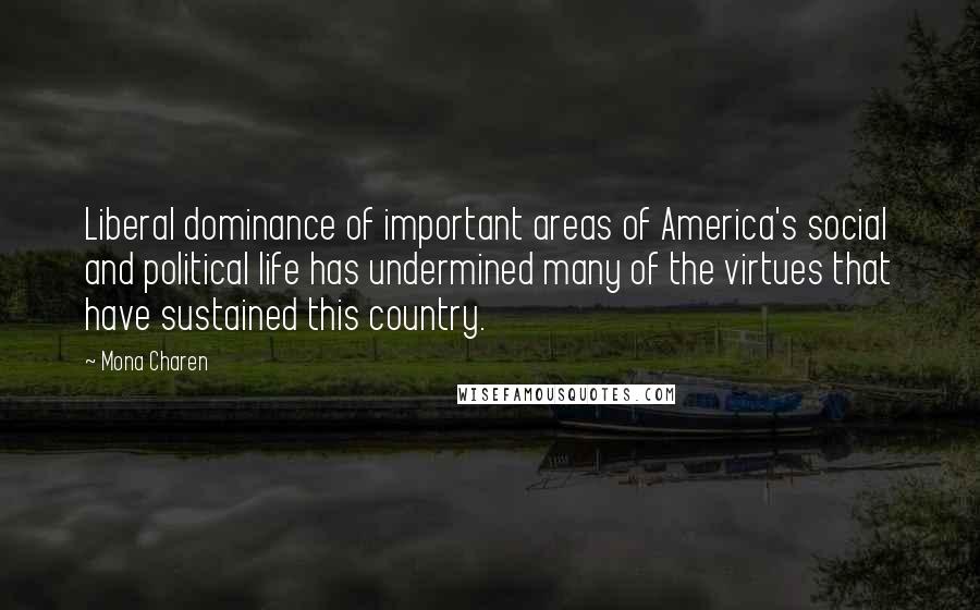 Mona Charen Quotes: Liberal dominance of important areas of America's social and political life has undermined many of the virtues that have sustained this country.