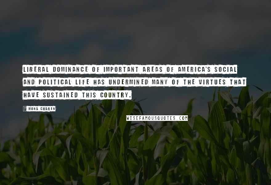 Mona Charen Quotes: Liberal dominance of important areas of America's social and political life has undermined many of the virtues that have sustained this country.