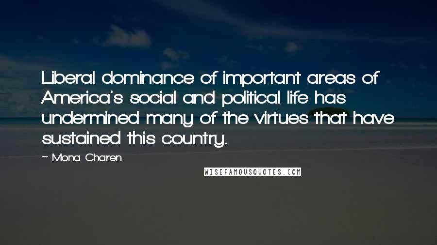 Mona Charen Quotes: Liberal dominance of important areas of America's social and political life has undermined many of the virtues that have sustained this country.