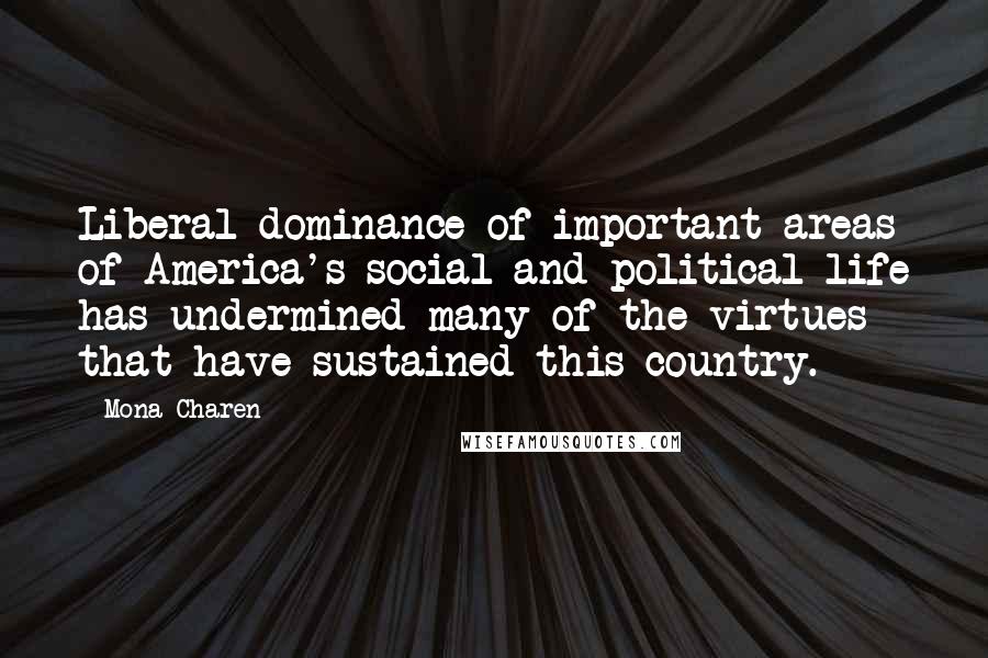 Mona Charen Quotes: Liberal dominance of important areas of America's social and political life has undermined many of the virtues that have sustained this country.