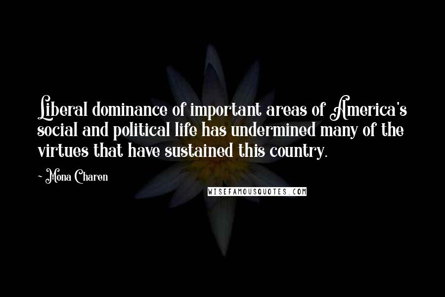 Mona Charen Quotes: Liberal dominance of important areas of America's social and political life has undermined many of the virtues that have sustained this country.
