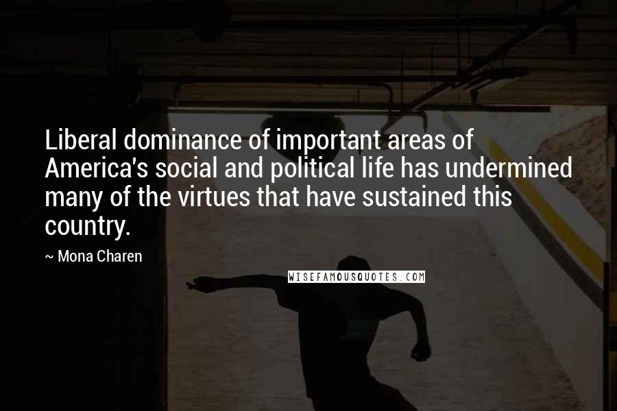 Mona Charen Quotes: Liberal dominance of important areas of America's social and political life has undermined many of the virtues that have sustained this country.