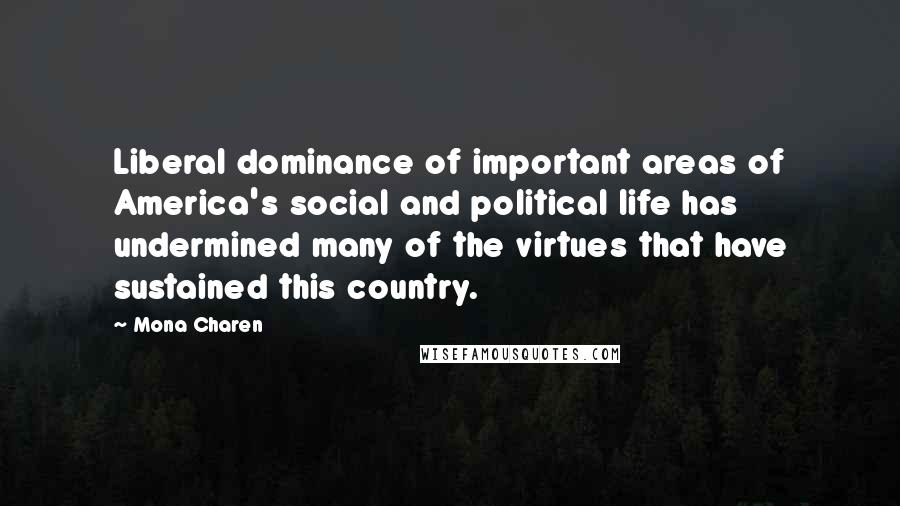 Mona Charen Quotes: Liberal dominance of important areas of America's social and political life has undermined many of the virtues that have sustained this country.