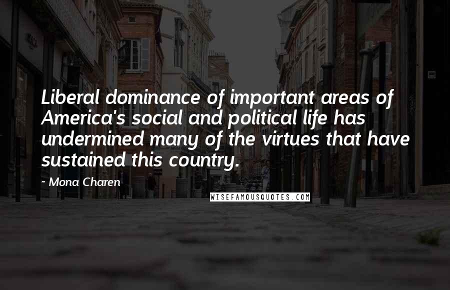 Mona Charen Quotes: Liberal dominance of important areas of America's social and political life has undermined many of the virtues that have sustained this country.