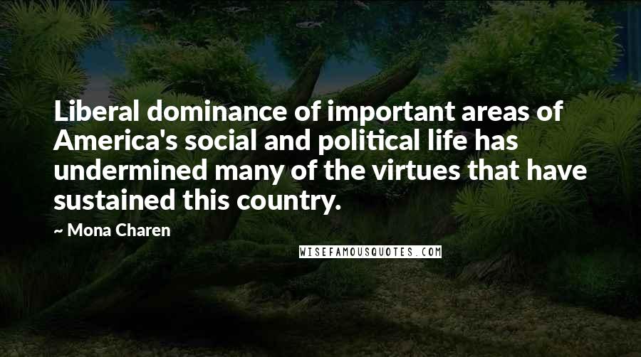 Mona Charen Quotes: Liberal dominance of important areas of America's social and political life has undermined many of the virtues that have sustained this country.