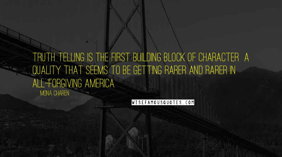 Mona Charen Quotes: Truth telling is the first building block of character  a quality that seems to be getting rarer and rarer in all-forgiving America.