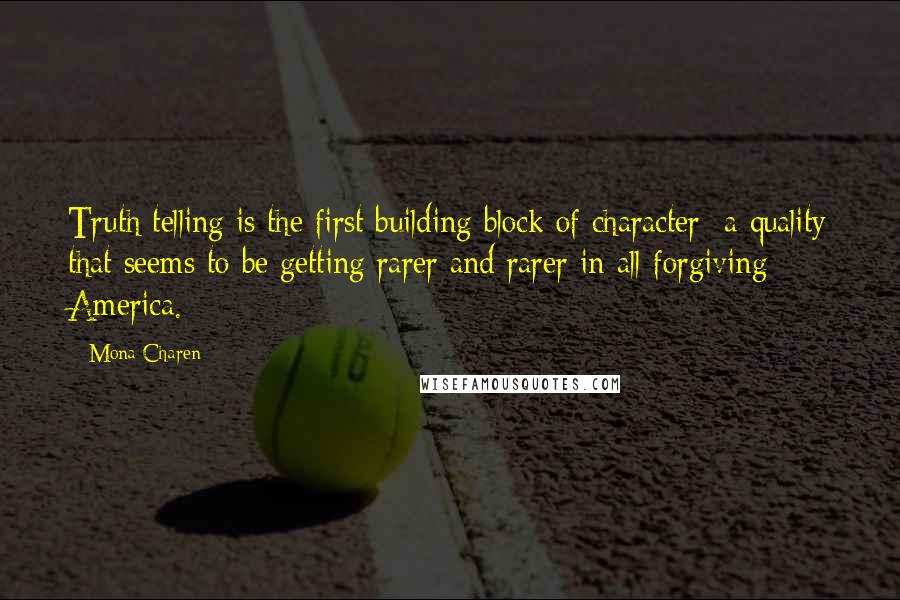 Mona Charen Quotes: Truth telling is the first building block of character  a quality that seems to be getting rarer and rarer in all-forgiving America.