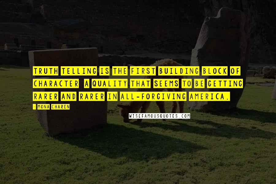 Mona Charen Quotes: Truth telling is the first building block of character  a quality that seems to be getting rarer and rarer in all-forgiving America.