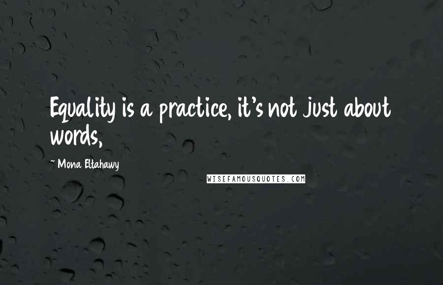 Mona Eltahawy Quotes: Equality is a practice, it's not just about words,