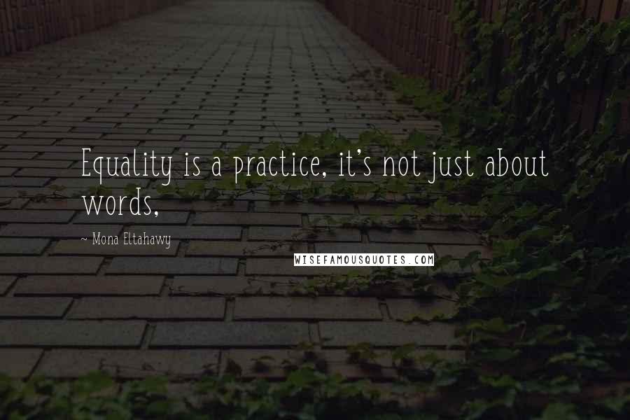 Mona Eltahawy Quotes: Equality is a practice, it's not just about words,
