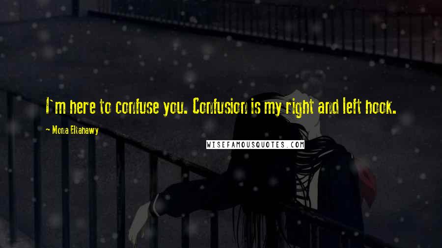 Mona Eltahawy Quotes: I'm here to confuse you. Confusion is my right and left hook.