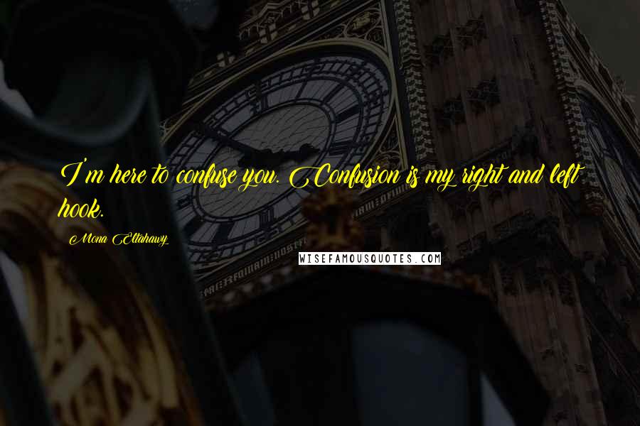 Mona Eltahawy Quotes: I'm here to confuse you. Confusion is my right and left hook.