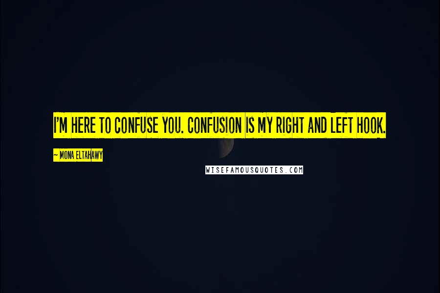 Mona Eltahawy Quotes: I'm here to confuse you. Confusion is my right and left hook.
